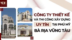 Công Ty Thiết Kế Và Thi Công Xây Dựng Tại Phú Mỹ Uy Tín Hiện Nay